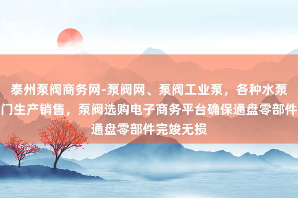 泰州泵阀商务网-泵阀网、泵阀工业泵，各种水泵产品，阀门生产销售，泵阀选购电子商务平台确保通盘零部件完竣无损