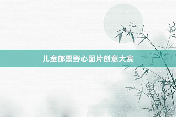 儿童邮票野心图片创意大赛
